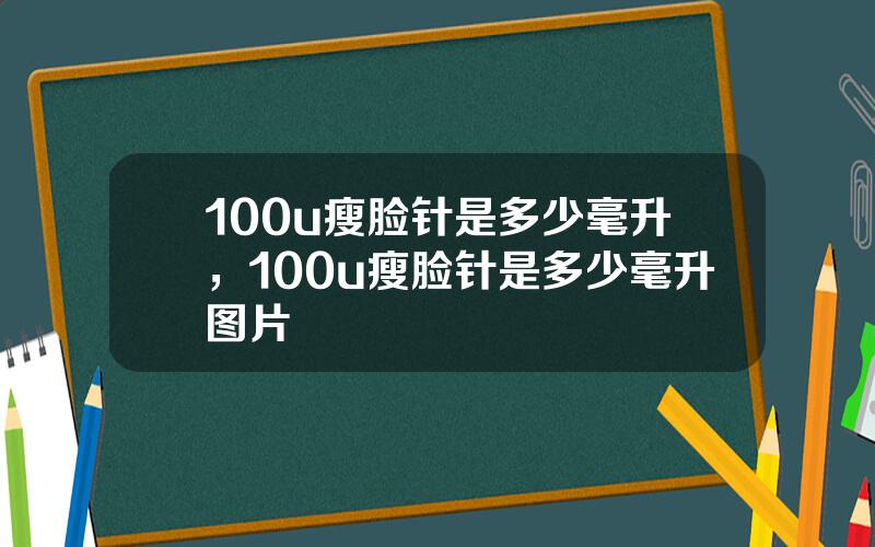 100u瘦脸针是多少毫升，100u瘦脸针是多少毫升图片