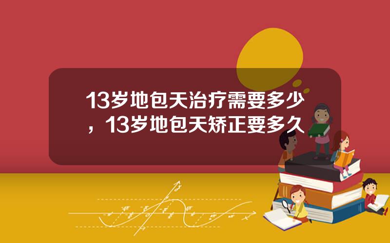 13岁地包天治疗需要多少，13岁地包天矫正要多久
