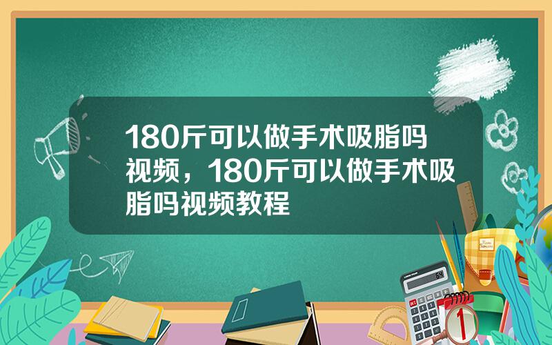 180斤可以做手术吸脂吗视频，180斤可以做手术吸脂吗视频教程