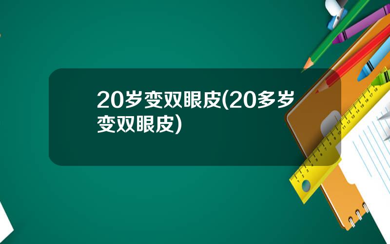 20岁变双眼皮(20多岁变双眼皮)
