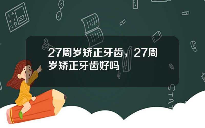 27周岁矫正牙齿，27周岁矫正牙齿好吗