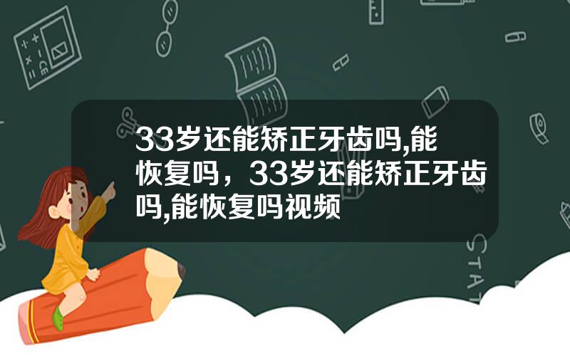 33岁还能矫正牙齿吗,能恢复吗，33岁还能矫正牙齿吗,能恢复吗视频