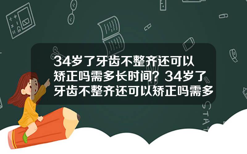 34岁了牙齿不整齐还可以矫正吗需多长时间？34岁了牙齿不整齐还可以矫正吗需多长时间完成