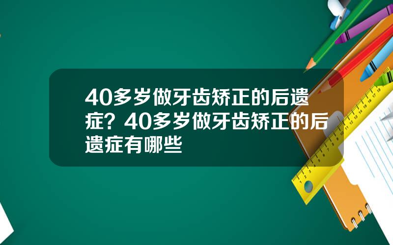 40多岁做牙齿矫正的后遗症？40多岁做牙齿矫正的后遗症有哪些