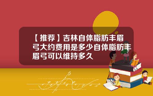【推荐】吉林自体脂肪丰眉弓大约费用是多少自体脂肪丰眉弓可以维持多久