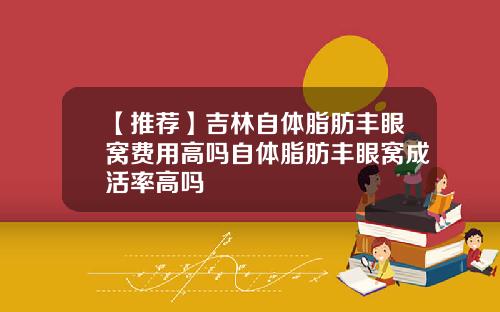 【推荐】吉林自体脂肪丰眼窝费用高吗自体脂肪丰眼窝成活率高吗