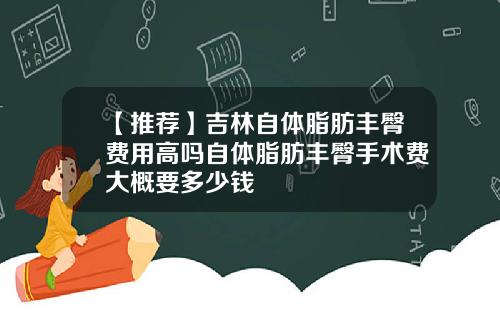 【推荐】吉林自体脂肪丰臀费用高吗自体脂肪丰臀手术费大概要多少钱