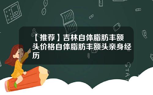 【推荐】吉林自体脂肪丰额头价格自体脂肪丰额头亲身经历