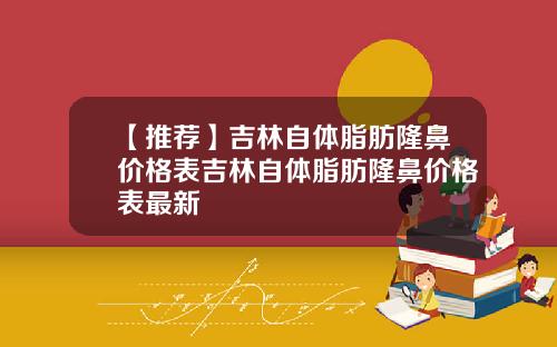 【推荐】吉林自体脂肪隆鼻价格表吉林自体脂肪隆鼻价格表最新
