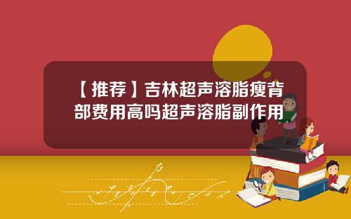 【推荐】吉林超声溶脂瘦背部费用高吗超声溶脂副作用