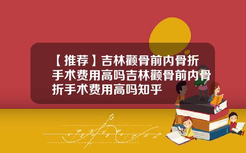 【推荐】吉林颧骨前内骨折手术费用高吗吉林颧骨前内骨折手术费用高吗知乎