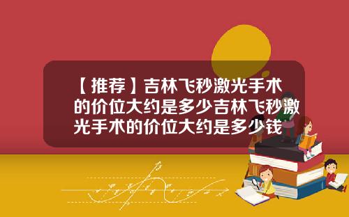 【推荐】吉林飞秒激光手术的价位大约是多少吉林飞秒激光手术的价位大约是多少钱
