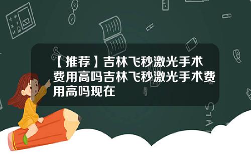 【推荐】吉林飞秒激光手术费用高吗吉林飞秒激光手术费用高吗现在