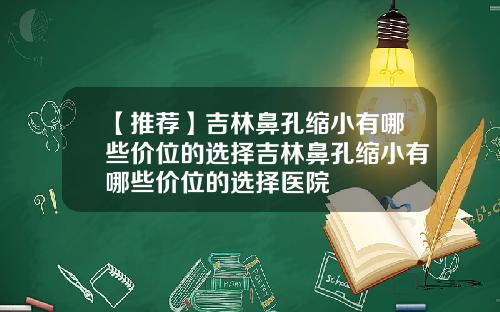 【推荐】吉林鼻孔缩小有哪些价位的选择吉林鼻孔缩小有哪些价位的选择医院