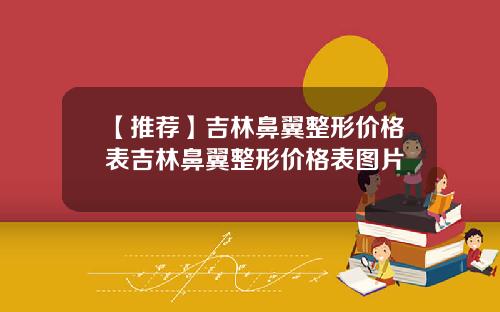 【推荐】吉林鼻翼整形价格表吉林鼻翼整形价格表图片
