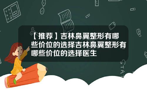 【推荐】吉林鼻翼整形有哪些价位的选择吉林鼻翼整形有哪些价位的选择医生