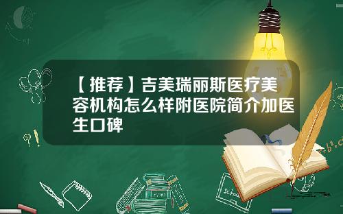 【推荐】吉美瑞丽斯医疗美容机构怎么样附医院简介加医生口碑