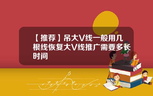 【推荐】吊大V线一般用几根线恢复大V线推广需要多长时间