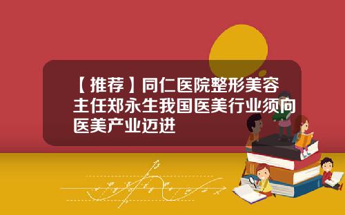 【推荐】同仁医院整形美容主任郑永生我国医美行业须向医美产业迈进