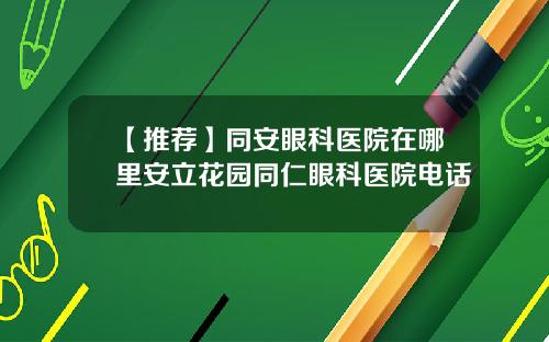 【推荐】同安眼科医院在哪里安立花园同仁眼科医院电话