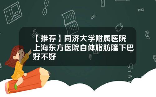 【推荐】同济大学附属医院上海东方医院自体脂肪隆下巴好不好