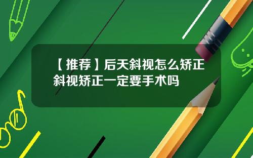 【推荐】后天斜视怎么矫正斜视矫正一定要手术吗