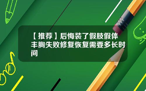 【推荐】后悔装了假肢假体丰胸失败修复恢复需要多长时间