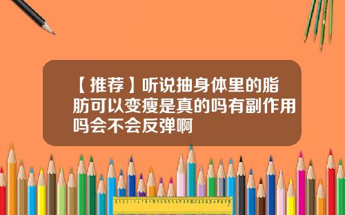 【推荐】听说抽身体里的脂肪可以变瘦是真的吗有副作用吗会不会反弹啊