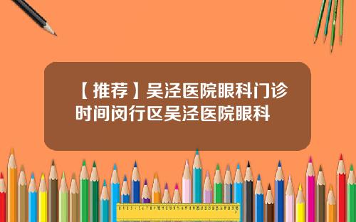 【推荐】吴泾医院眼科门诊时间闵行区吴泾医院眼科