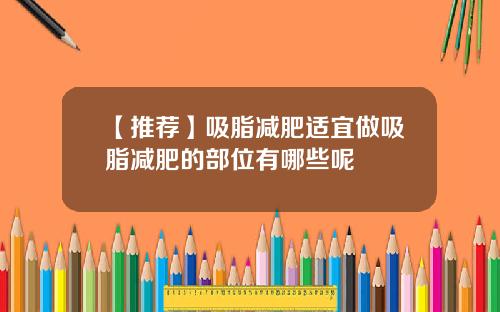 【推荐】吸脂减肥适宜做吸脂减肥的部位有哪些呢