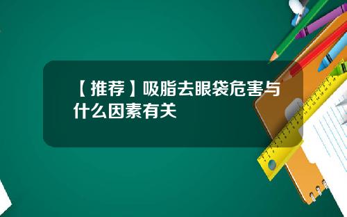【推荐】吸脂去眼袋危害与什么因素有关