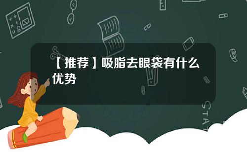 【推荐】吸脂去眼袋有什么优势
