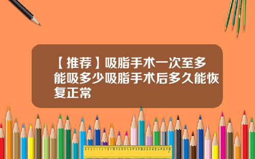 【推荐】吸脂手术一次至多能吸多少吸脂手术后多久能恢复正常