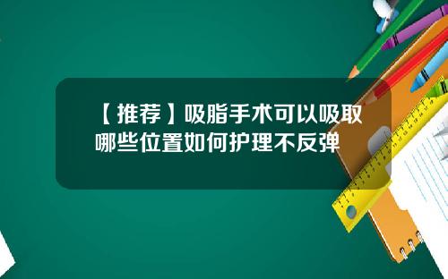 【推荐】吸脂手术可以吸取哪些位置如何护理不反弹