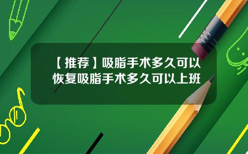 【推荐】吸脂手术多久可以恢复吸脂手术多久可以上班