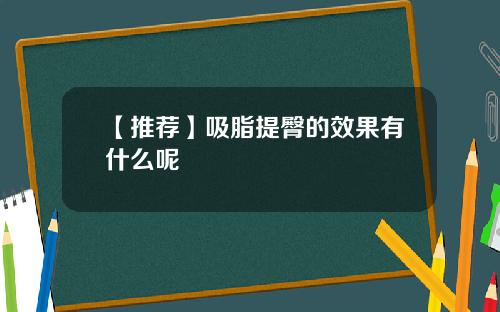 【推荐】吸脂提臀的效果有什么呢