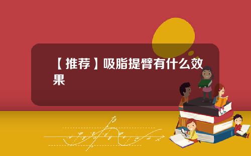 【推荐】吸脂提臂有什么效果