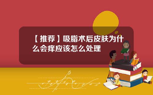【推荐】吸脂术后皮肤为什么会痒应该怎么处理