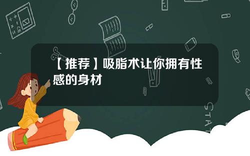 【推荐】吸脂术让你拥有性感的身材