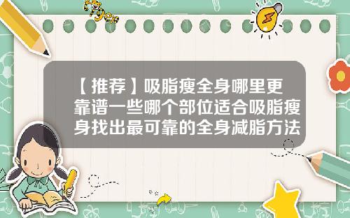 【推荐】吸脂瘦全身哪里更靠谱一些哪个部位适合吸脂瘦身找出最可靠的全身减脂方法