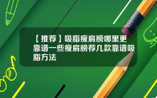 【推荐】吸脂瘦肩膀哪里更靠谱一些瘦肩膀荐几款靠谱吸脂方法