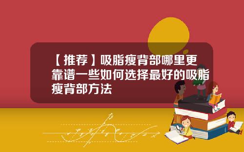 【推荐】吸脂瘦背部哪里更靠谱一些如何选择最好的吸脂瘦背部方法