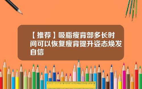 【推荐】吸脂瘦背部多长时间可以恢复瘦背提升姿态焕发自信