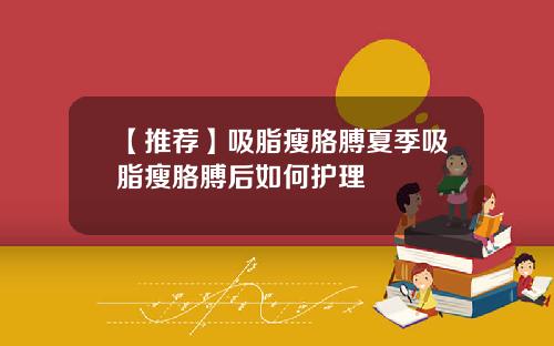 【推荐】吸脂瘦胳膊夏季吸脂瘦胳膊后如何护理