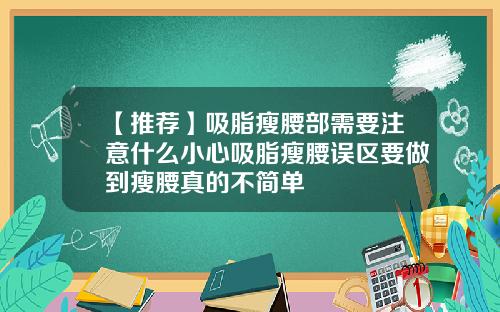 【推荐】吸脂瘦腰部需要注意什么小心吸脂瘦腰误区要做到瘦腰真的不简单