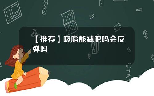 【推荐】吸脂能减肥吗会反弹吗