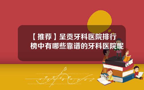 【推荐】呈贡牙科医院排行榜中有哪些靠谱的牙科医院呢