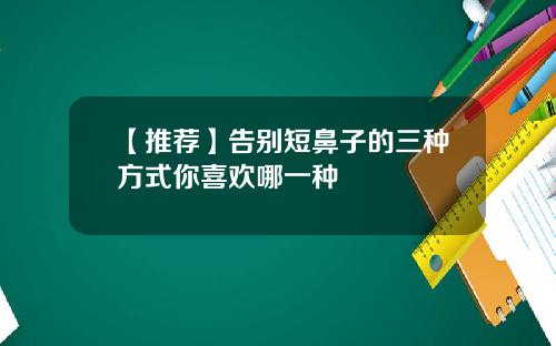 【推荐】告别短鼻子的三种方式你喜欢哪一种