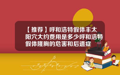 【推荐】呼和浩特假体丰太阳穴大约费用是多少呼和浩特假体隆胸的危害和后遗症