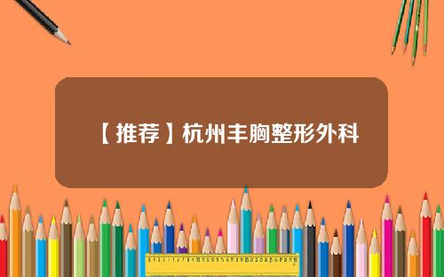 【推荐】杭州丰胸整形外科